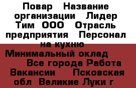 Повар › Название организации ­ Лидер Тим, ООО › Отрасль предприятия ­ Персонал на кухню › Минимальный оклад ­ 18 000 - Все города Работа » Вакансии   . Псковская обл.,Великие Луки г.